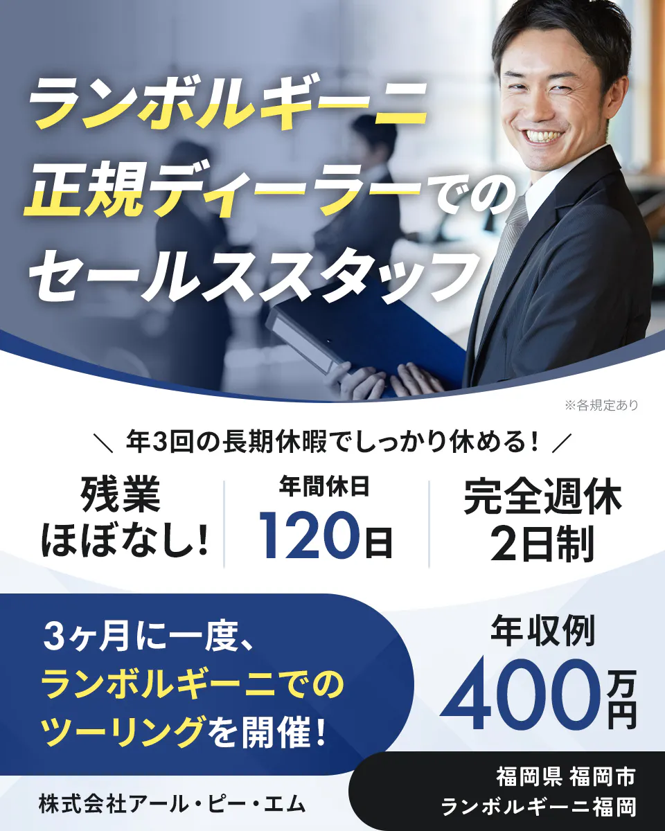 株式会社アール・ピー・エム ランボルギーニ正規ディーラーでのセールススタッフ 残業ほぼなし! 年休120日 年収例400万円 ※各規定あり 福岡県 福岡市 ランボルギーニ福岡 年三回の長期休暇でしっかり休める! 完全週休2日制 3ヶ月に一回ランボルギーニでのツーリングを開催!