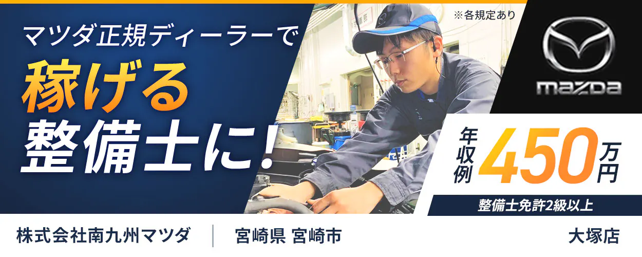 株式会社南九州マツダ　マツダ正規ディーラーで 稼げる整備士に！ 年収例450万円 整備士免許2級以上 株式会社南九州マツダ  ※各規定あり　大塚店　宮崎県　宮崎市