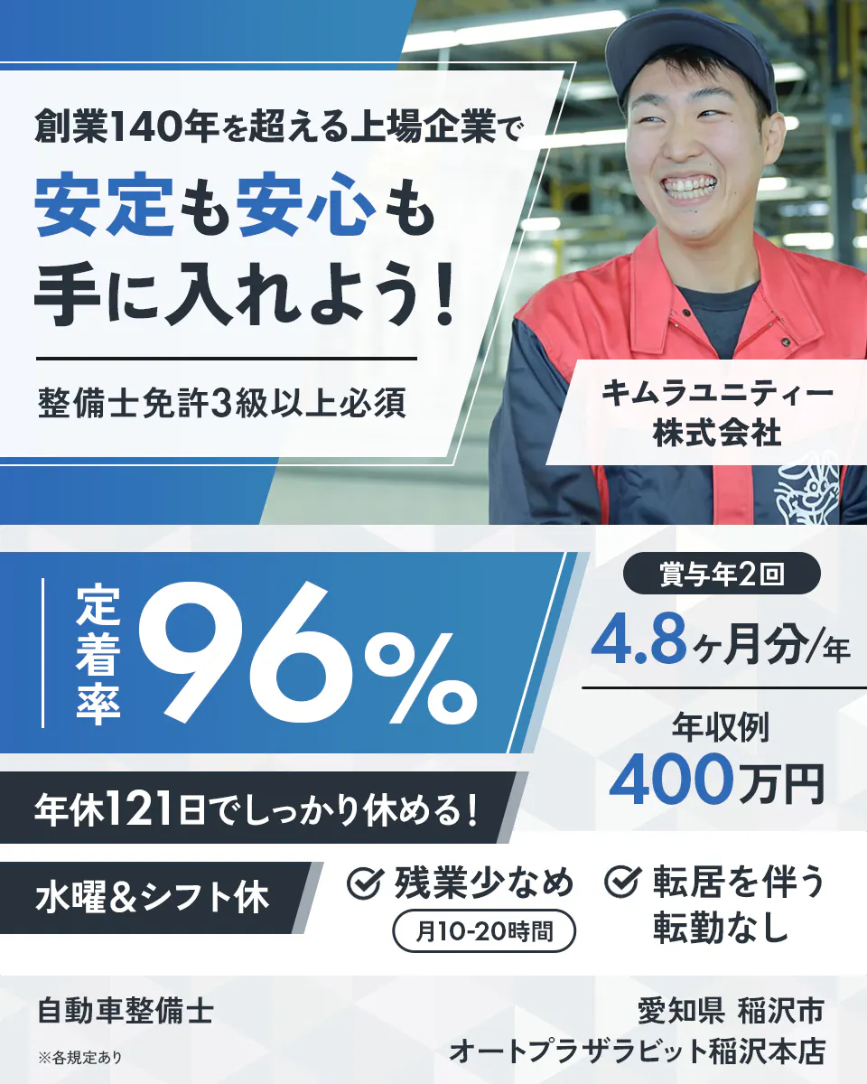 キムラユニティー株式会社　創業140年を超える上場企業で安定も安心も手に入れよう！　整備士免許3級以上必須　定着率96％　賞与年2回　4.8ヶ月分／年　年収例400万円　年休121日でしっかり休める！　水曜＆シフト休　残業少なめ　月10-20時間　転居を伴う転勤なし　自動車整備士　愛知県　稲沢市　オートプラザラビット稲沢本店　※各規定あり