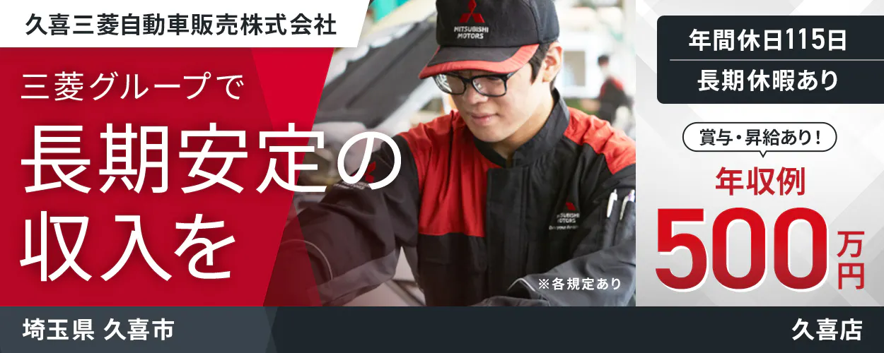 久喜三菱自動車販売株式会社  三菱グループで 長期安定の 収入を　 ※各規定あり 　年収例 500万円 　賞与・昇給あり！ 　年間休日115日 　長期休暇あり　 埼玉県 久喜市 久喜店 　