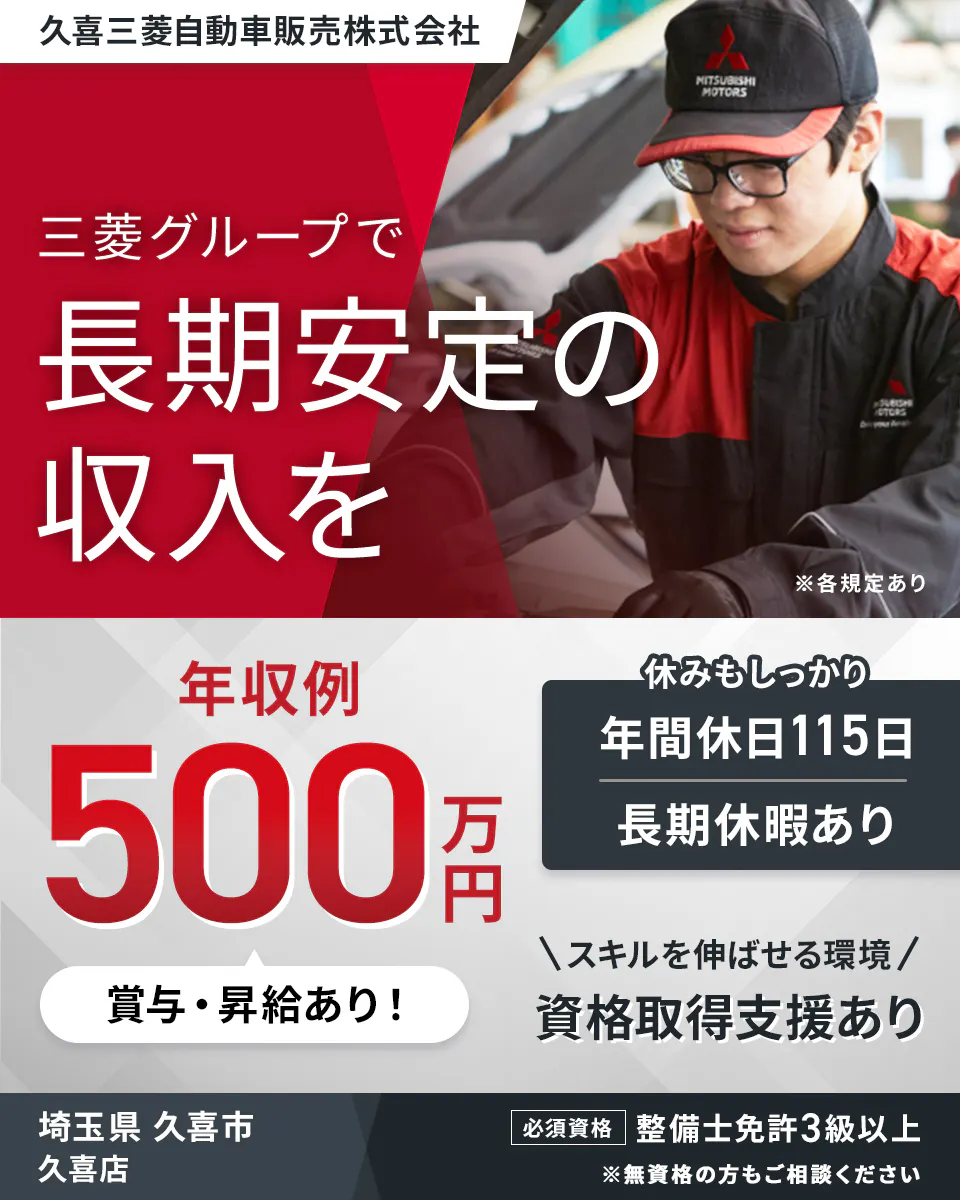 久喜三菱自動車販売株式会社  三菱グループで 長期安定の 収入を　 ※各規定あり 　年収例 500万円 　賞与・昇給あり！ 　休みもしっかり 　年間休日115日 　長期休暇あり スキルを伸ばせる環境　資格取得支援あり　 埼玉県 久喜市 久喜店 　必須資格 整備士免許3級以上 　※無資格の方もご相談ください