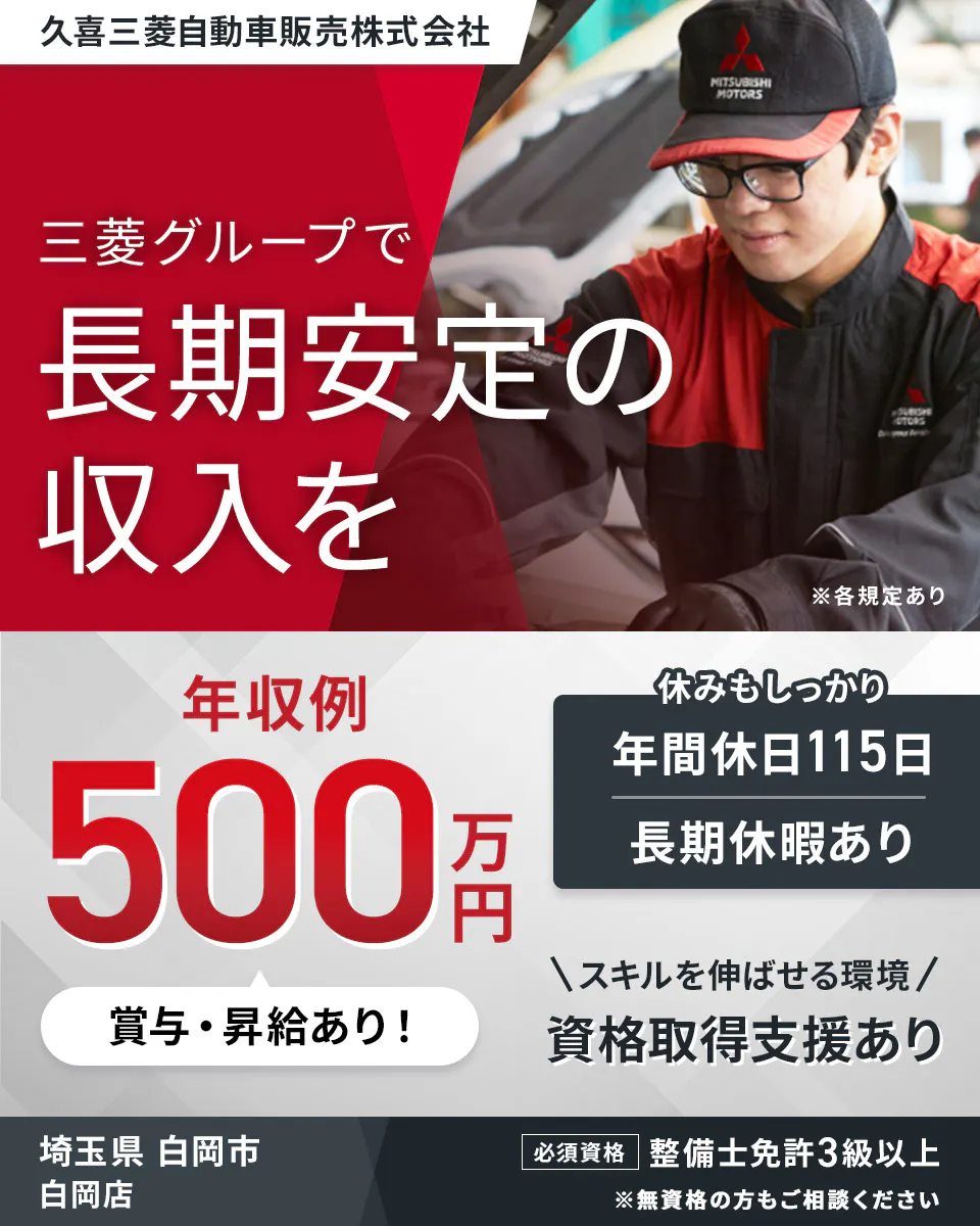久喜三菱自動車販売株式会社 三菱グループで 長期安定の 収入を ※各規定あり 年収例 500万円 賞与・昇給あり! 休みもしっかり 年間休日115日 長期休暇あり スキルを伸ばせる環境 資格取得支援あり 必須資格 整備士免許3級以上 ※無資格の方もご相談ください 白岡店 埼玉県 白岡市