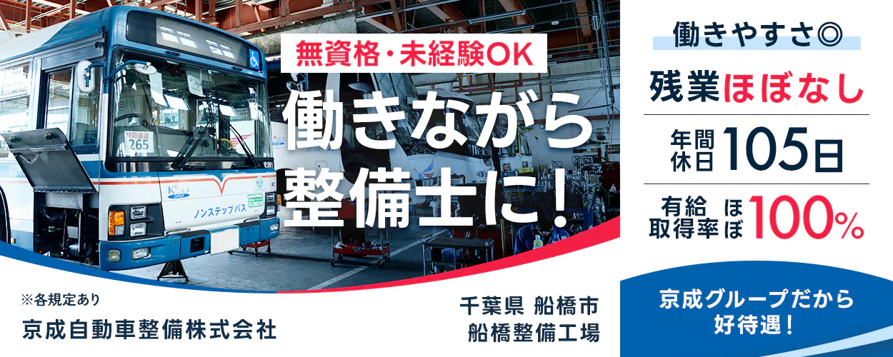京成自動車整備株式会社　無資格・未経験OK 働きながら整備士に！ 働きやすさ◎ 残業ほぼなし 年間休日105日 有給取得率ほぼ100％ ※各規定あり 京成自動車整備株式会社 千葉県 船橋市 船橋整備工場 京成グループだから好待遇！