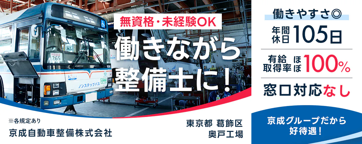 京成自動車整備株式会社 無資格・未経験OK 働きながら整備士に! 働きやすさ◎ 年間休日105日 有給取得率ほぼ100% 窓口対応なし ※各規定あり 京成自動車整備株式会社 東京都 葛飾区 奥戸工場 京成グループだから好待遇!