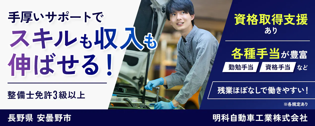 明科自動車工業株式会社 手厚いサポートでスキルも収入も伸ばせる! 整備士免許3級以上 働きながらスキルアップができる!資格取得支援あり がんばった分だけ給与に上乗せ!各種手当が豊富 勤勉手当・資格手当・売上達成手当 など お休みも充実! 残業ほぼなし 土日祝休み ※第1土曜日は出勤 年収例380万円 長野県安曇野市 ※各規定あり