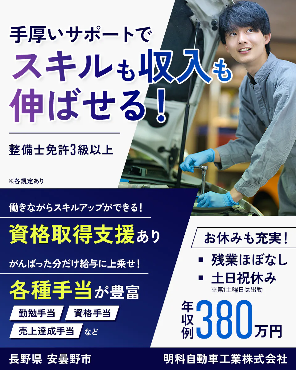 明科自動車工業株式会社　手厚いサポートでスキルも収入も伸ばせる！　整備士免許3級以上　働きながらスキルアップができる！資格取得支援あり　がんばった分だけ給与に上乗せ！各種手当が豊富　勤勉手当・資格手当・売上達成手当　など　お休みも充実！　残業ほぼなし　土日祝休み　※第1土曜日は出勤　年収例380万円　長野県安曇野市　※各規定あり