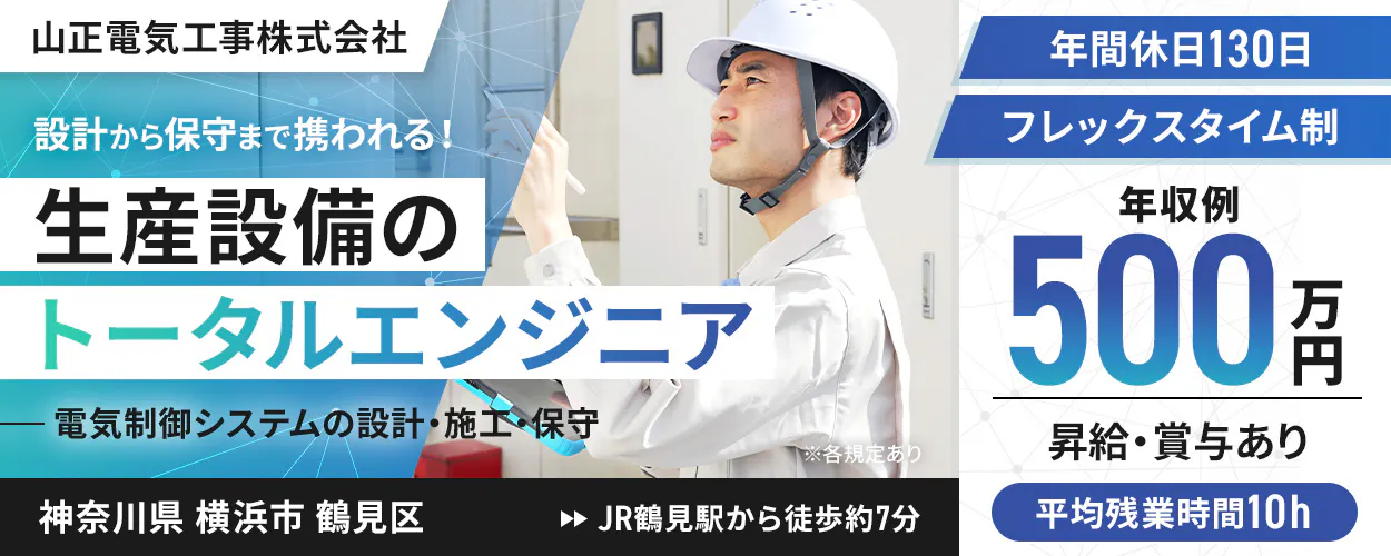 山正電気工事株式会社　※各規定あり　設計から保守まで携われる！　生産設備のトータルエンジニア　電気制御システムの設計・施工・保守　年間休日130日　フレックスタイム制　年収例500万円　昇給・賞与あり　平均残業時間10h　神奈川県　横浜市　鶴見区　JH鶴見駅から徒歩約7分