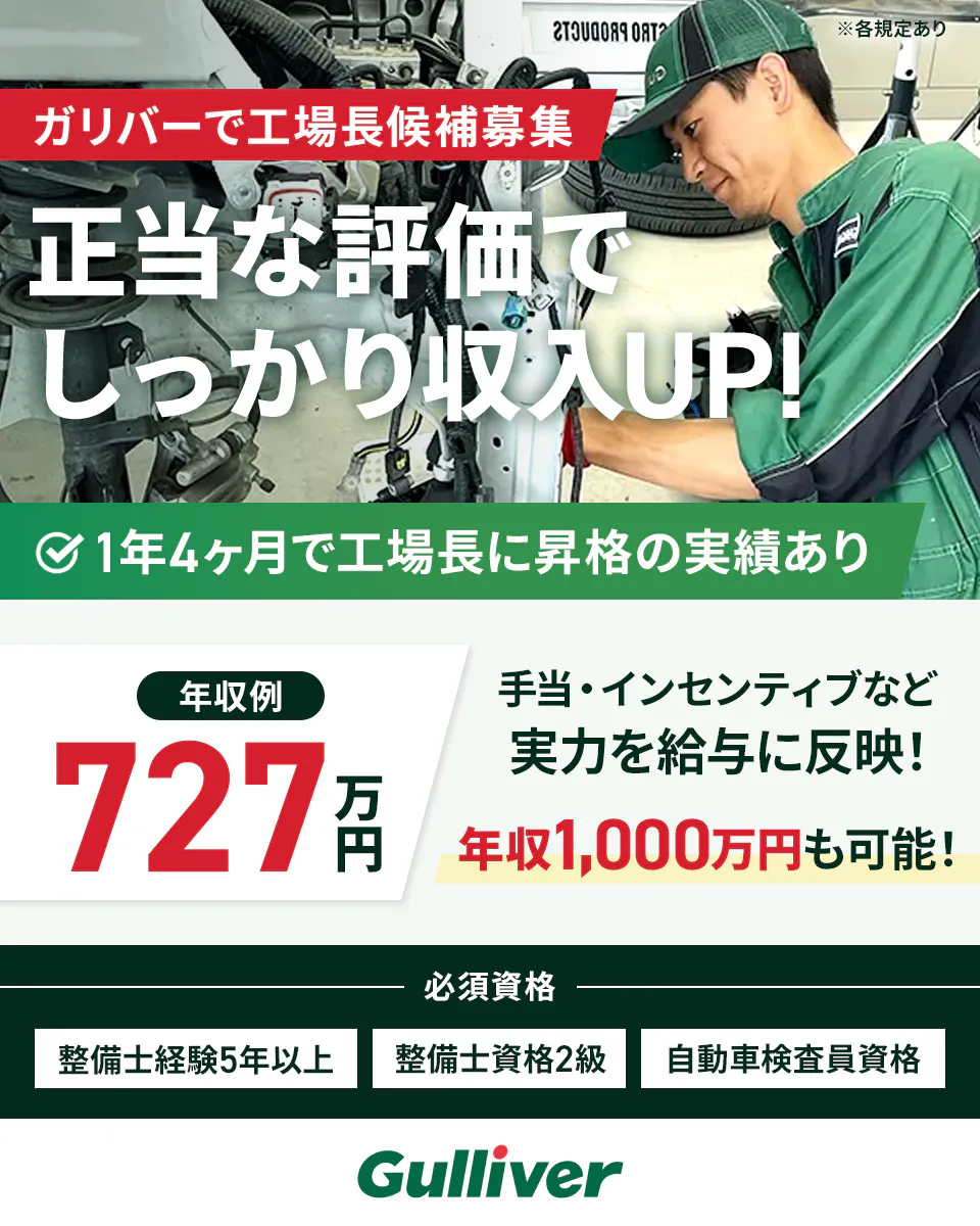 株式会社IDOM Gulliver ガリバーで工場長候補募集 正当な評価でしっかり収入UP! 1年4カ月で工場長に昇格の実績あり 年収例727万円 年収1,000万円も可能! 手当・インセンティブなど実力を給与に反映! 必須資格 整備士経験5年以上 整備士資格2級 自動車検査員資格