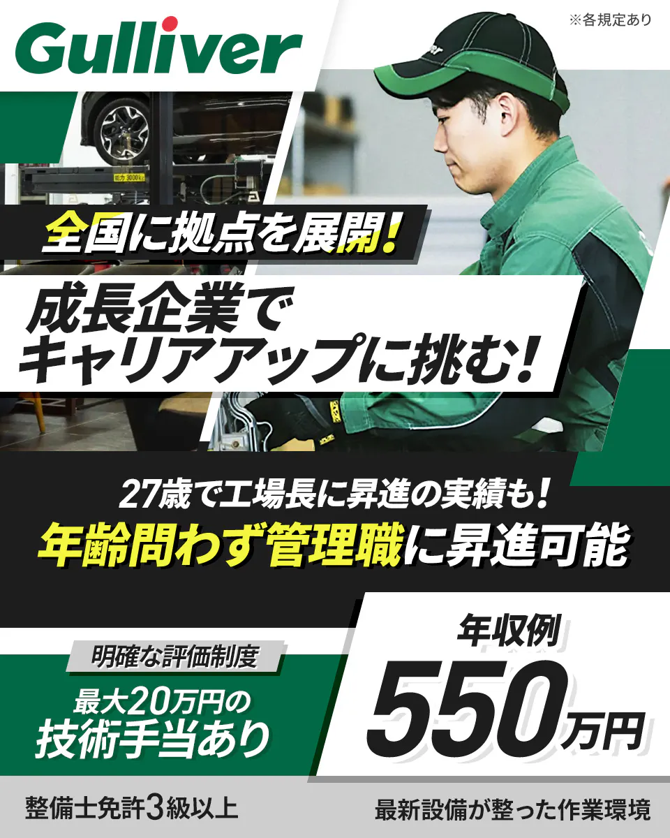 株式会社IDOM  全国に拠点を展開！ 成長企業でキャリアアップに挑む！ 27歳で工場長に昇進の実績も！ 年齢問わず管理職に昇進可能 明確な評価制度 最大20万円の技術手当あり 年収例 550万円 整備士免許3級以上 最新設備が整った作業環境 Gulliver ※各規定あり
