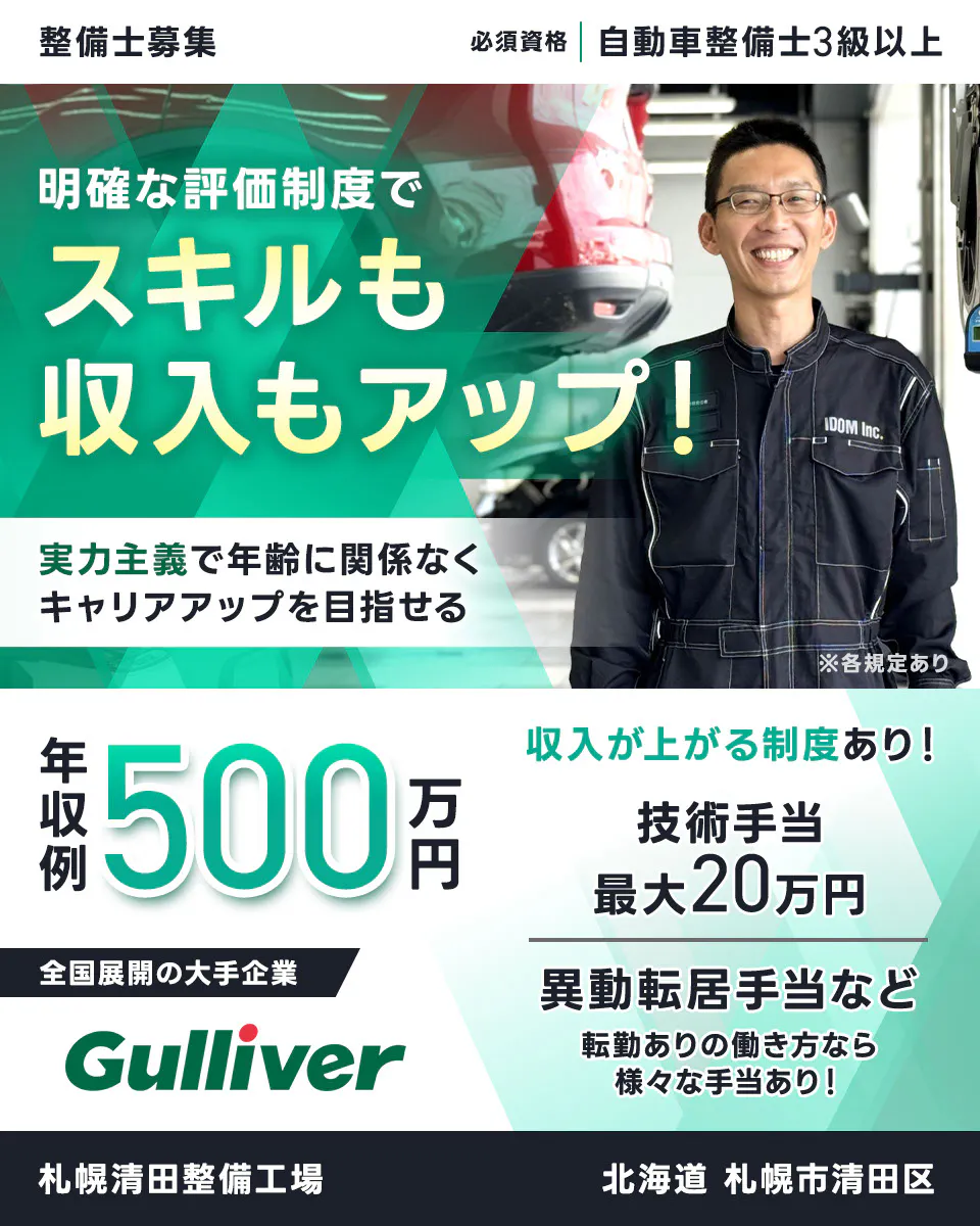 株式会社IDOM　明確な評価制度でスキルも収入もアップ！　実力主義で年齢に関係なくキャリアアップを目指せる　年収例500万円　収入が上がる制度あり！　技術手当最大20万円　異動転居手当など　転勤ありの働き方なら様々な手当あり！　必須資格　自動車整備士3級以上　整備士募集　全国展開の大手企業　ガリバー　※各規定あり