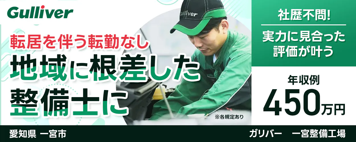 株式会社IDOM Gulliver 転居を伴う転勤なし 地域に根ざした 整備士に ※各規定あり 社歴不問! 実力に見合った評価が叶う 年収例 450万円 愛知県 一宮市 ガリバー 一宮整備工場