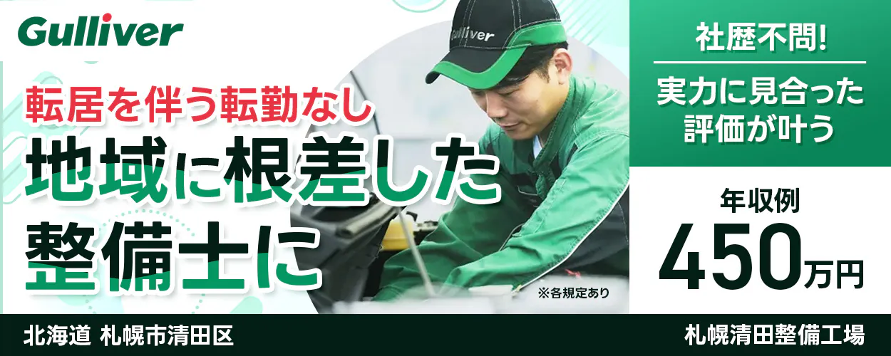 株式会社IDOM Gulliver 転居を伴う転勤なし 地域に根ざした 整備士に ※各規定あり 社歴不問! 実力に見合った評価が叶う 年収例 450万円 北海道札幌市清田区 ガリバー 札幌清田整備工場