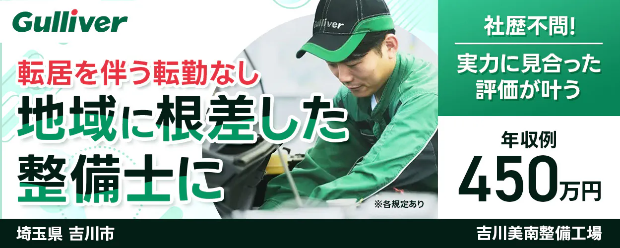 株式会社IDOM Gulliver 転居を伴う転勤なし 地域に根ざした 整備士に ※各規定あり 社歴不問！ 実力に見合った評価が叶う 年収例 450万円 埼玉県 吉川市 ガリバー 吉川美南整備工場