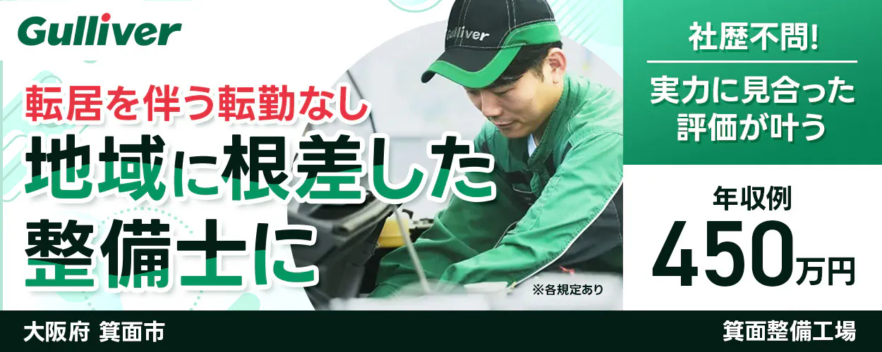 株式会社IDOM Gulliver 転居を伴う転勤なし 地域に根ざした 整備士に ※各規定あり 社歴不問！ 実力に見合った評価が叶う 年収例 450万円 大阪府 箕面市 ガリバー 箕面整備工場