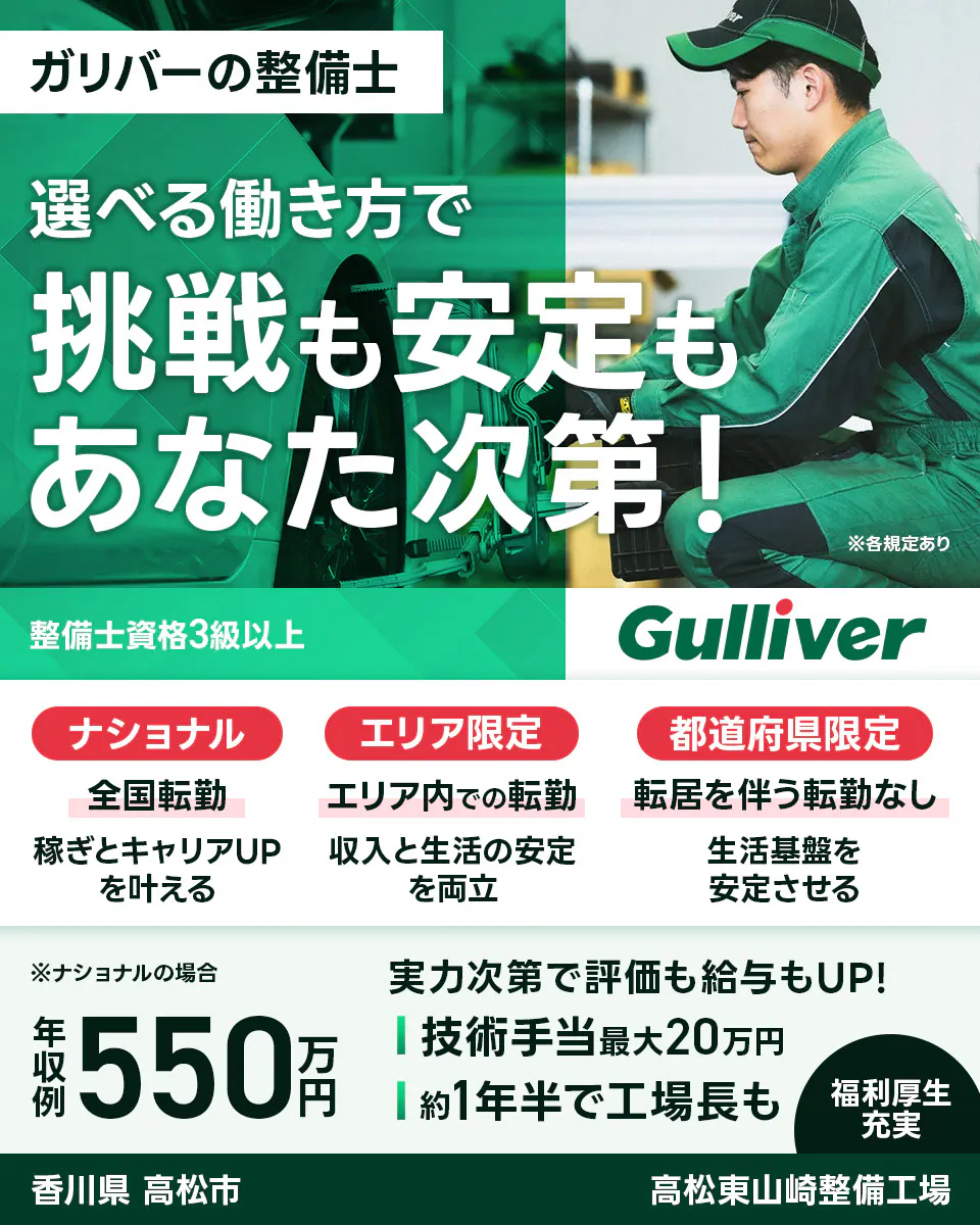株式会社IDOM ガリバーの整備士 選べる働き方で挑戦も安定もあなた次第! 整備士資格3級以上 ナショナル 全国転勤 稼ぎとキャリアUPを叶える エリア限定 エリア内での転勤 収入と生活の安定を両立 都道府県限定 転居を伴う転勤なし 生活基盤を安定させる ※ナショナルの場合 年収例550万円 実力次第で評価も給与もUP! 技術手当最大20万円 約1年半で工場長も 福利厚生充実 ※各規定あり