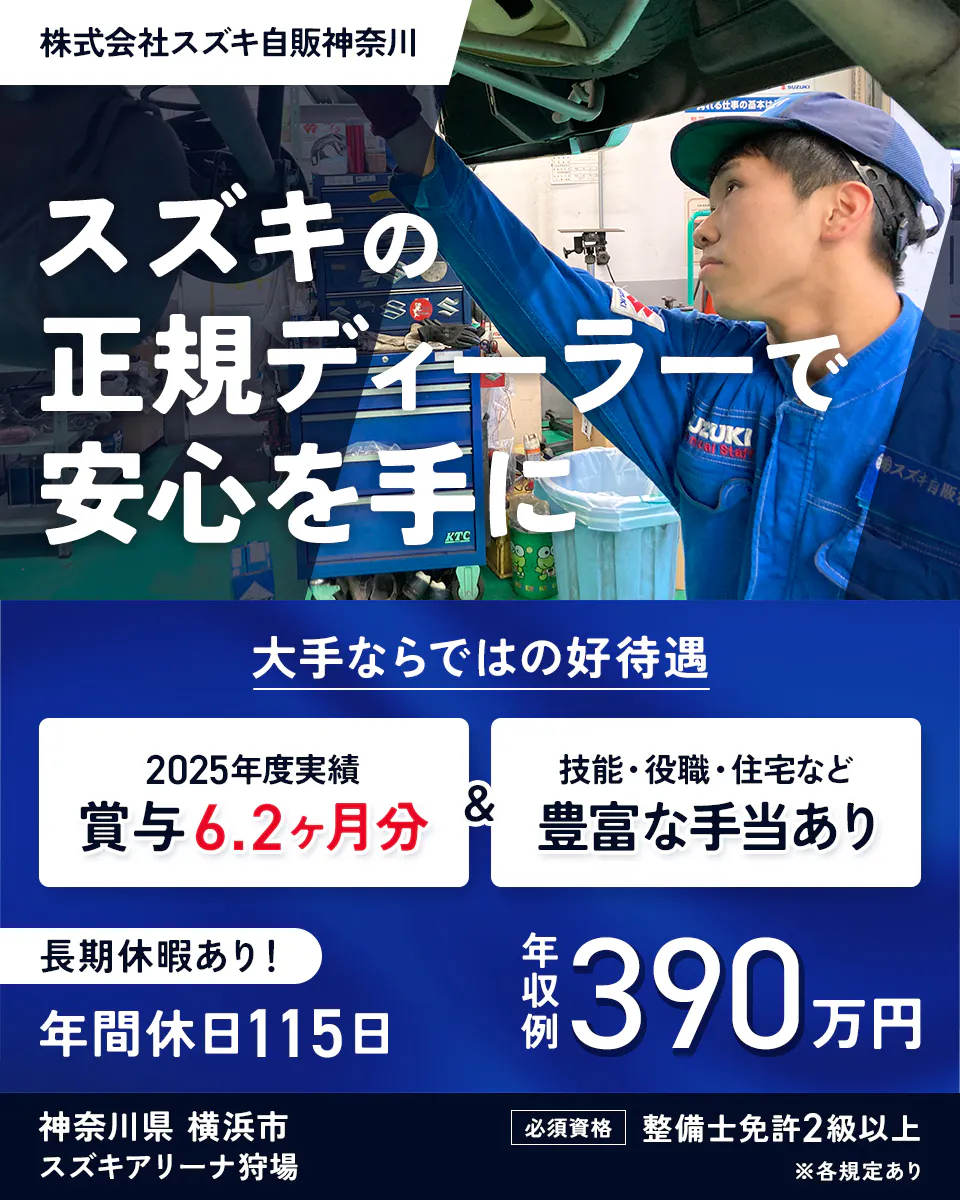 株式会社スズキ自販神奈川　スズキの正規ディーラーで安心を手に　大手ならではの好待遇　2025年度実績　賞与6.2ヶ月分　技能・役職・住宅など豊富な手当あり　長期休暇あり　年間休日115日　年収例390万円　神奈川県　横浜市　スズキアリーナ狩場　必須資格　整備士免許2級以上　※各規定あり