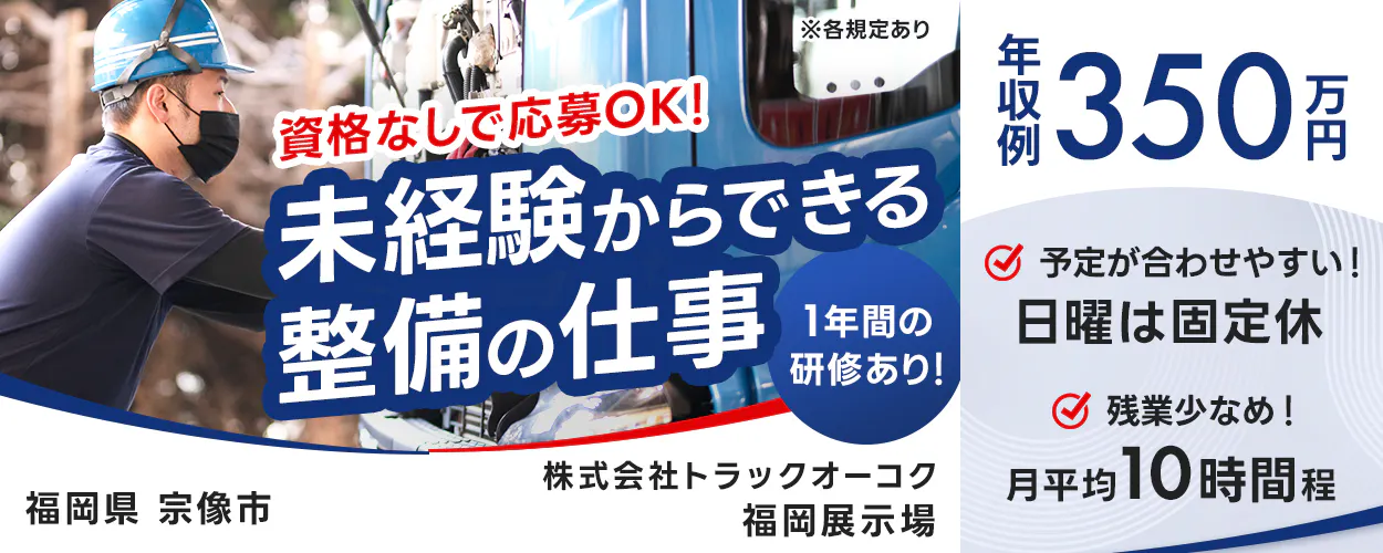 株式会社トラックオーコク ※各規定あり 資格なしで応募OK! 未経験からできる整備の仕事 1年間の研修あり! 予定が合わせやすい! 日曜は固定休 残業少なめ! 月平均10時間程 年収例350万円 株式会社トラックオーコク 福岡県 宗像市 福岡展示場
