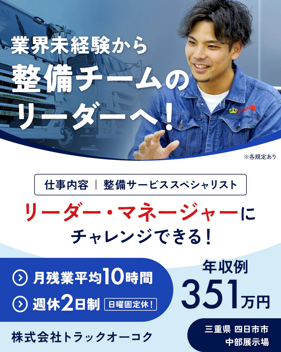 株式会社トラックオーコク 業界未経験から整備チームのリーダーへ! 整備サービススペシャリスト リーダー・マネージャーにチャレンジできる! 年収例351万円 月残業平均10時間 週休2日制 日曜固定休! 三重県四日市市 中部展示場 ※各規定あり