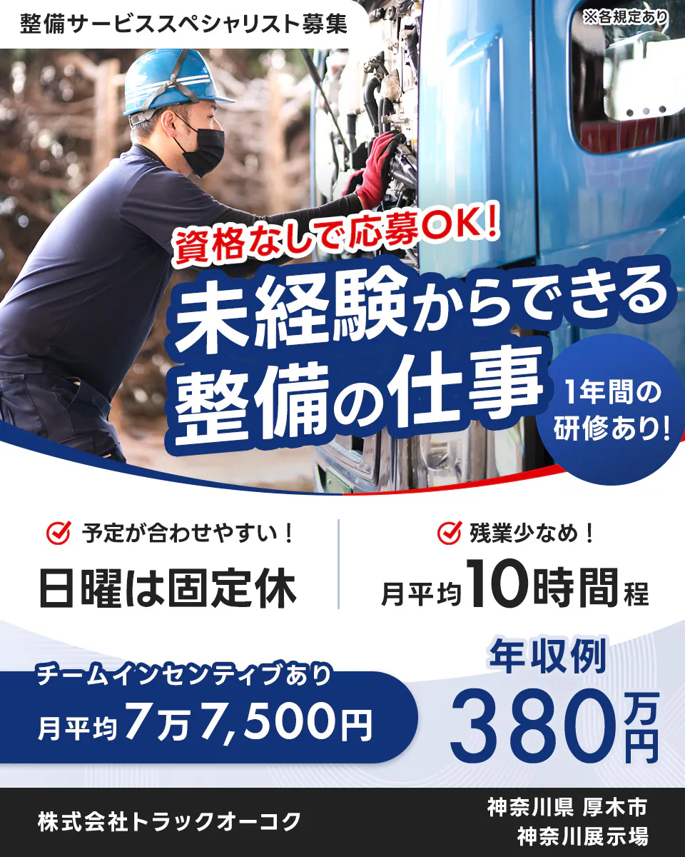 株式会社トラックオーコク 整備サービススペシャリスト募集 ※各規定あり 資格なしで応募OK! 未経験からできる整備の仕事 1年間の研修あり! 予定が合わせやすい! 日曜は固定休 残業少なめ! 月平均10時間程 チームインセンティブあり 月平均7万7,500円 年収例380万円 株式会社トラックオーコク 神奈川県 厚木市 神奈川展示場