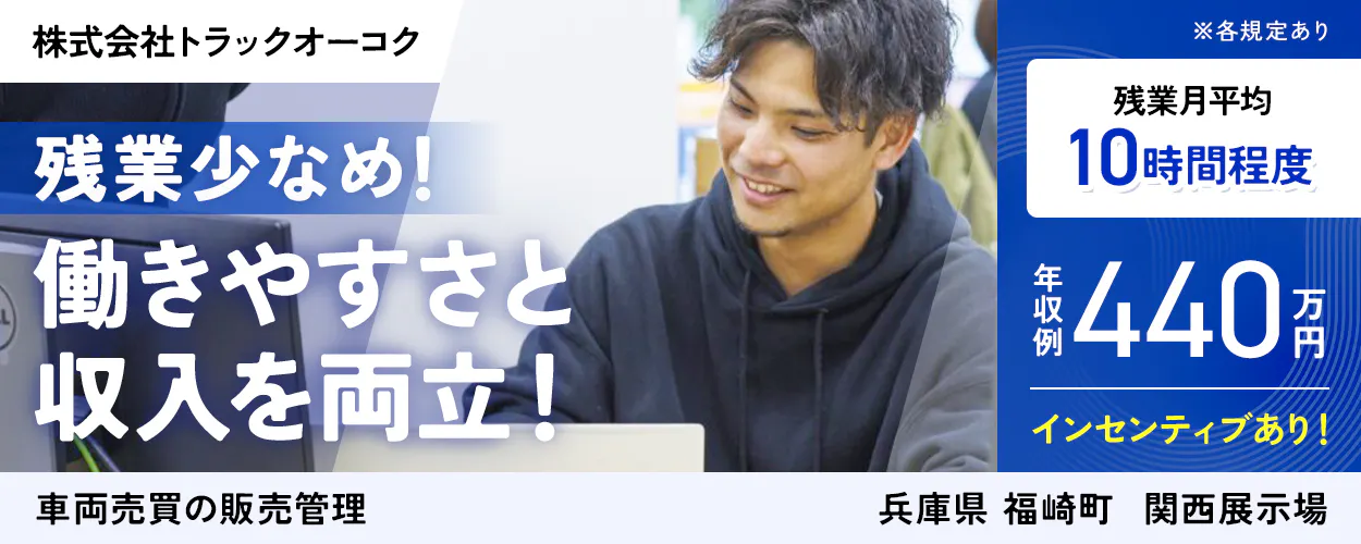 株式会社トラックオーコク　残業少なめ！　働きやすさと収入を両立！　車両売買の販売管理　※各規定あり　残業月平均10時間程度　年収例440万円　インセンティブあり　兵庫県　福崎町　関西展示場