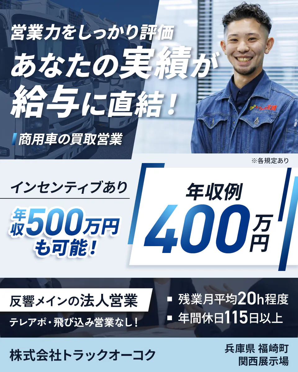 株式会社トラックオーコク 営業力をしっかり評価 あなたの実績が給与に直結! 商用車の買取営業 年収例400万円 インセンティブあり 年収500万円も可能! 反響メインの法人営業 テレアポ・飛び込み営業なし! 残業月平均20h程度 年間休日115日以上 兵庫県福崎町 関西展示場 ※各規定あり