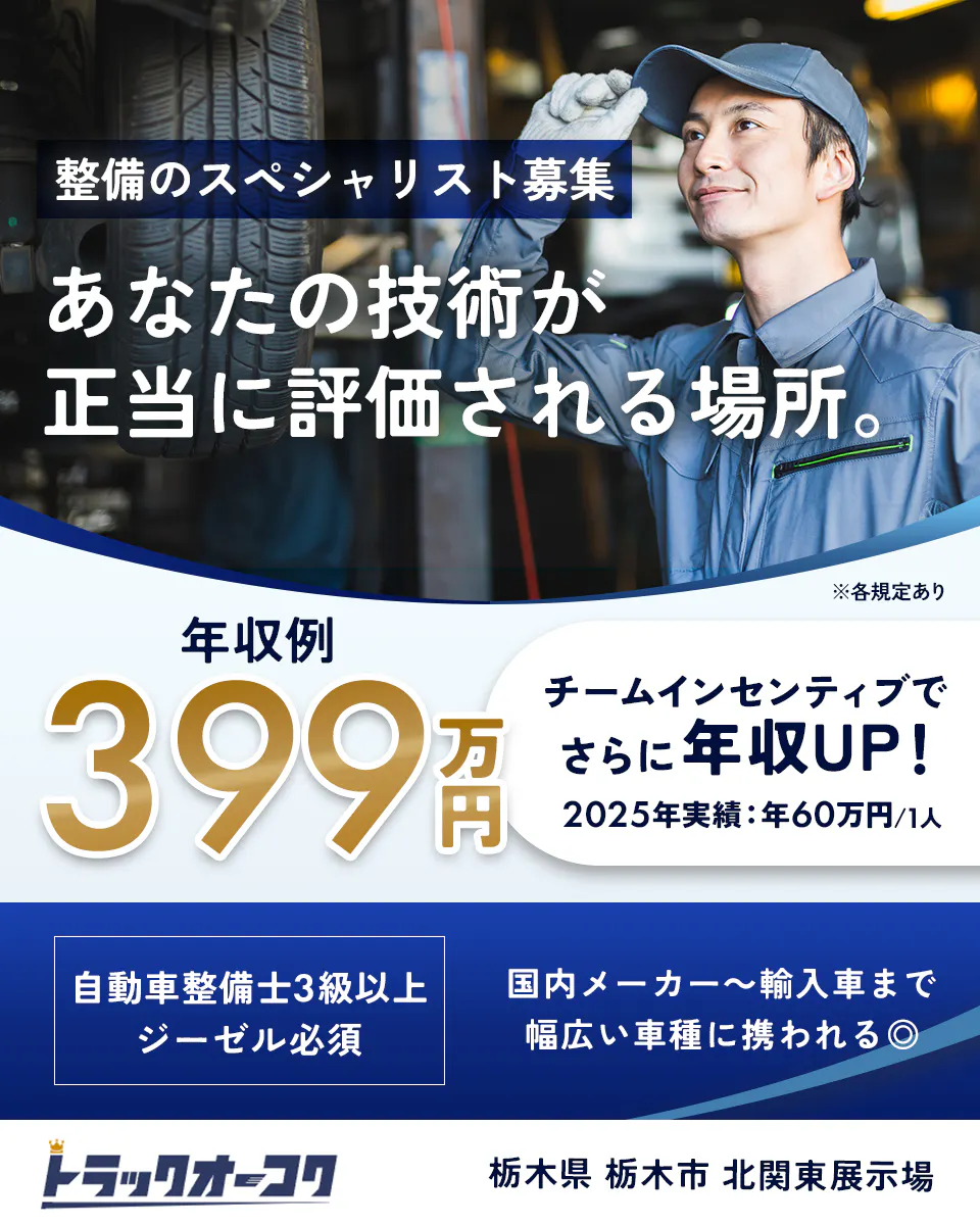 株式会社トラックオーコク 整備のスペシャリスト募集 あなたの技術が正当に評価される場所。 ※各規定あり 年収例 399万円 チームインセンティブでさらに年収UP！ 2025年実績：年60万円/1人 自動車整備士3級以上 ジーゼル必須 国内メーカー〜輸入車まで幅広い車種に携われる◎ トラック王国 栃木県 栃木市 北関東展示場