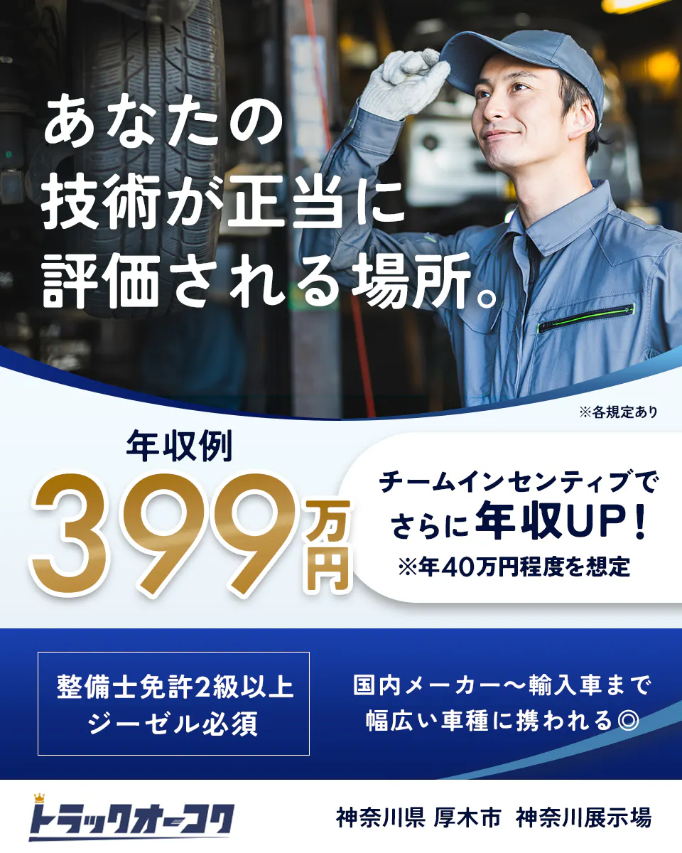 株式会社トラックオーコク あなたの技術が正当に評価される場所。 ※各規定あり 年収例 399万円 チームインセンティブで さらに年収UP! ※年40万円程度を想定 整備士免許2級以上 ジーゼル必須 国内メーカー〜輸入車まで 幅広い車種に携われる◎ トラック王国 神奈川県 厚木市 神奈川展示場