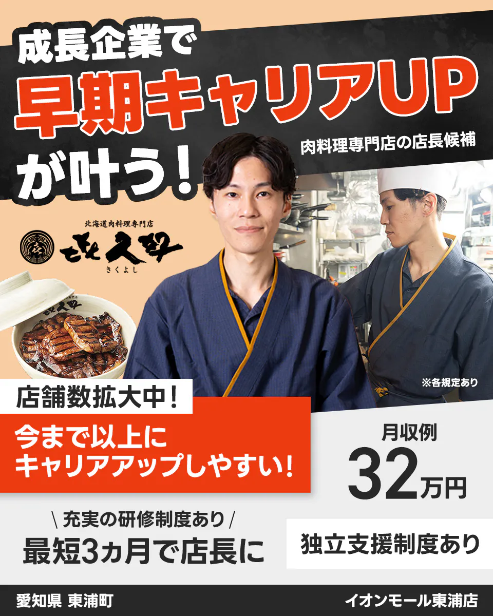 株式会社アントワークス 成長企業で 早期キャリアUP が叶う！ 肉料理専門店の店長候補 北海道肉料理専門店 きくよし ※各規定あり 店舗数拡大中！ 今まで以上に キャリアアップしやすい！ 月収例 32万円 充実の研修制度あり 最短3ヵ月で店長に 独立支援制度あり 愛知県 東浦町 イオンモール東浦店