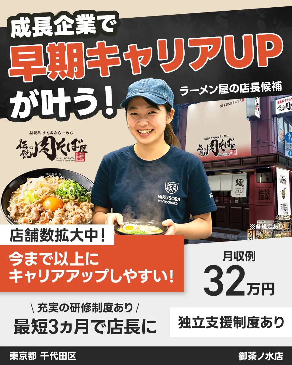 株式会社アントワークス 成長企業で 早期キャリアUP が叶う! ラーメン屋の店長候補 伝説系 すたみならーめん 伝説の肉そば屋 NIKUSOBAYA 秘伝継承 NIKUSOBA MIKUSOBAYA 店舗数拡大中! 今まで以上に キャリアアップしやすい! 月収例 32万円 \ 充実の研修制度あり / 最短3ヵ月で店長に 独立支援制度あり 東京都 千代田区 御茶ノ水店 ※各規定あり