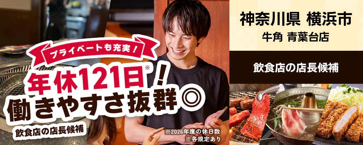 株式会社レインズインターナショナル　プライベートも充実！　年休121日！　働きやすさ抜群◎　飲食店の店長候補　※2026年度の休日数　※各規定あり　神奈川県　横浜市　牛角　青葉台店