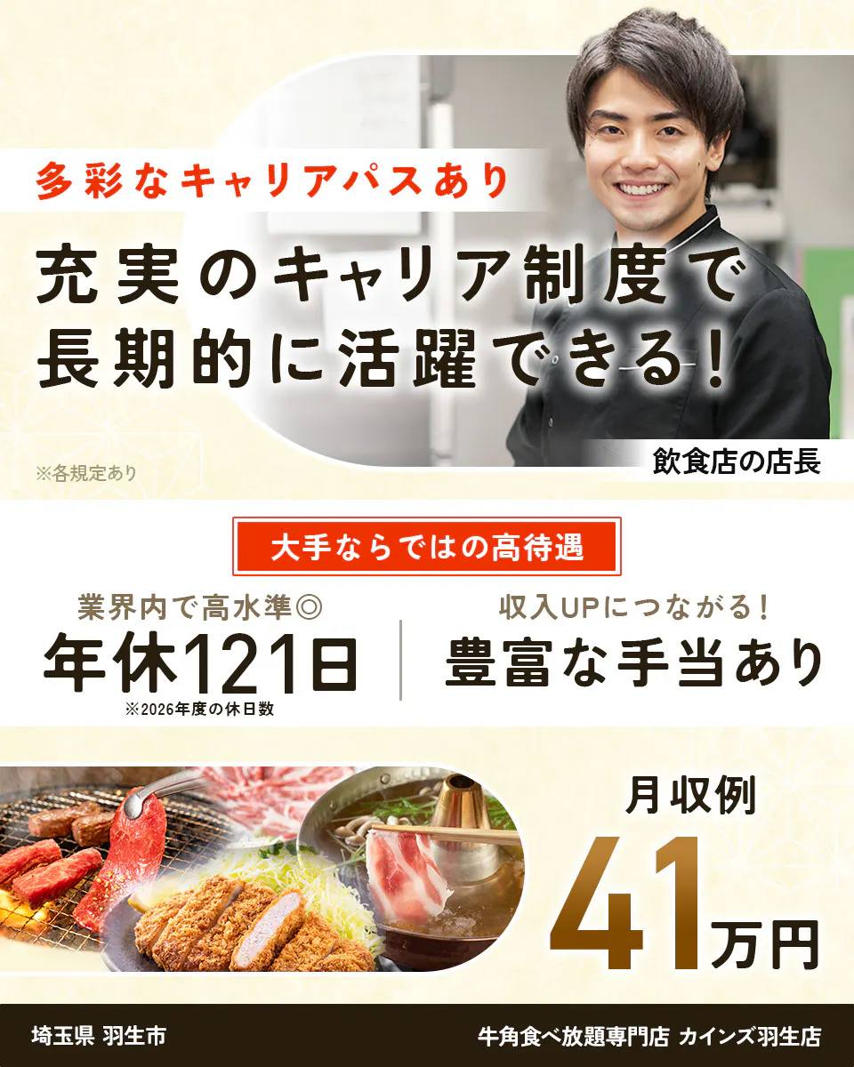 株式会社レインズインターナショナル 多彩なキャリアパスあり 充実のキャリア制度で長期的に活躍できる! ※各規定あり 飲食店の店長 大手ならではの高待遇 業界内で高水準◎ 年休121日 ※2026年度の休日数 収入UPにつながる! 豊富な手当あり 月収例41万円