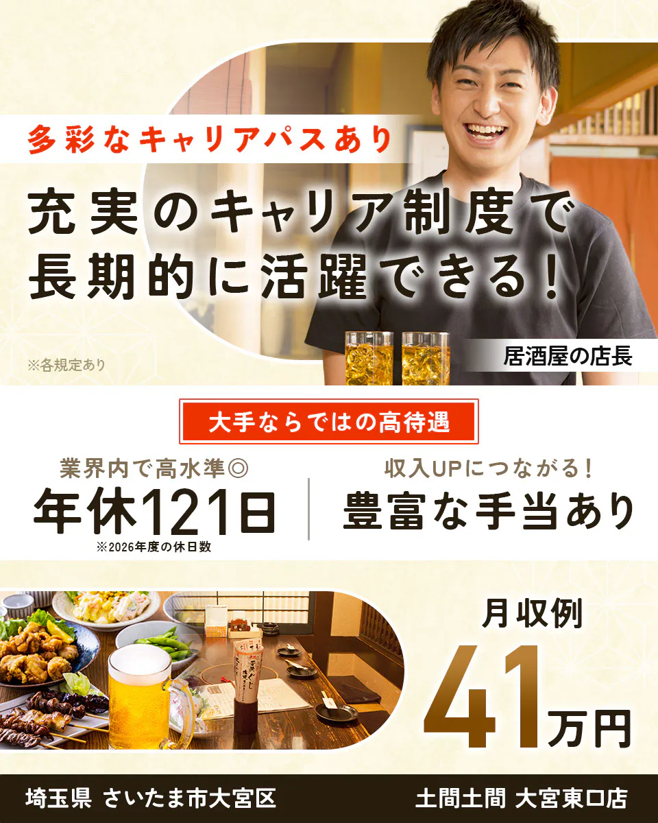 株式会社レインズインターナショナル　多彩なキャリアパスあり　充実のキャリア制度で長期的に活躍できる！　※各規定あり　居酒屋の店長　大手ならではの高待遇　業界内で高水準◎　年休121日　※2026年度の休日数　収入UPにつながる！　豊富な手当あり　月収例41万円　埼玉県さいたま市大宮区　土間土間 大宮東口店