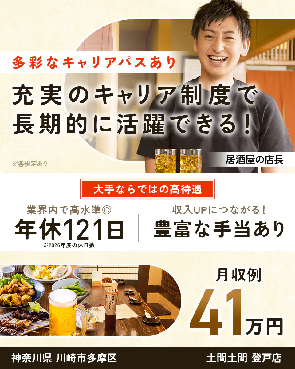 株式会社レインズインターナショナル 多彩なキャリアパスあり 充実のキャリア制度で長期的に活躍できる! ※各規定あり 居酒屋の店長 大手ならではの高待遇 業界内で高水準◎ 年休121日 ※2026年度の休日数 収入UPにつながる! 豊富な手当あり 月収例41万円 神奈川県川崎市多摩区 土間土間 登戸店