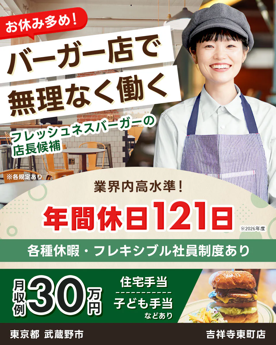株式会社フレッシュネス お休み多め! バーガー店で 無理なく働く フレッシュネスバーガーの 店長候補 ※各規定あり 業界内高水準! 年間休日121日 ※2026年度 各種休暇・フレキシブル社員制度あり 月収例 30万円 住宅手当 子ども手当 などあり 東京都 武蔵野市 吉祥寺東町店
