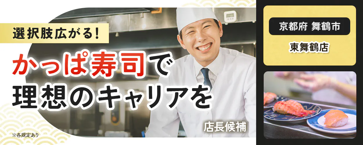 カッパ・クリエイト株式会社　選択肢広がる！　 かっぱ寿司で 理想のキャリアを 　 　※各規定あり　 東舞鶴店　京都府　舞鶴市