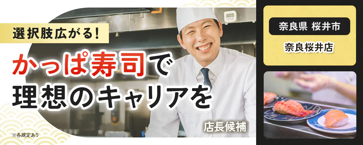 カッパ・クリエイト株式会社　選択肢広がる！　 かっぱ寿司で 理想のキャリアを 　 　※各規定あり　 奈良桜井店　奈良県　桜井市