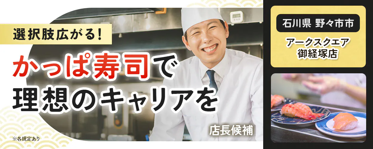 カッパ・クリエイト株式会社　選択肢広がる！　 かっぱ寿司で 理想のキャリアを 　 　※各規定あり　 アークスクエア御経塚店　石川県　野々市市