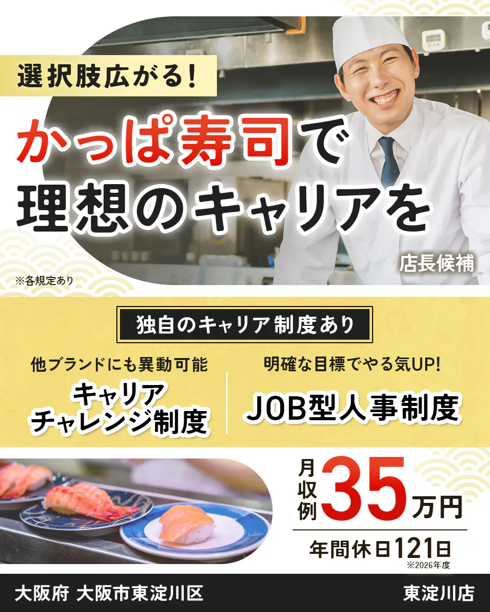カッパ・クリエイト株式会社 選択肢広がる! かっぱ寿司で 理想のキャリアを 店長候補 ※各規定あり 独自のキャリア制度あり 他ブランドにも異動可能 キャリアチャレンジ制度 明確な目標でやる気UP! JOB型人事制度 月収例 35万円 年間休日121日 ※2026年度 東淀川店 大阪府 大阪市東淀川区