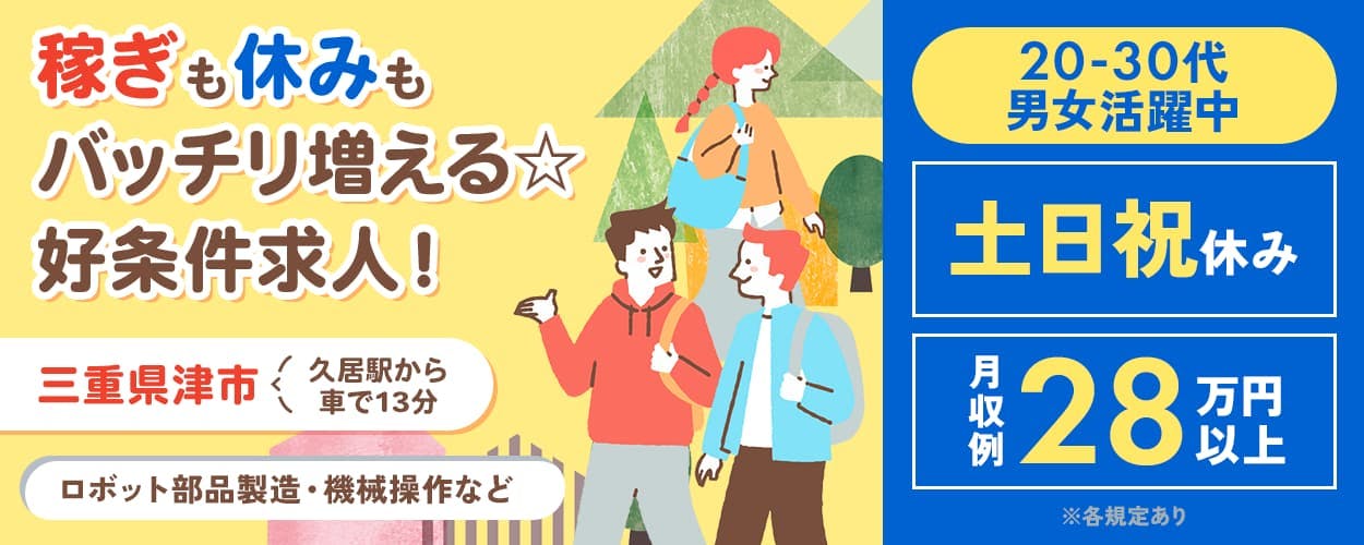 株式会社ウィルテック 稼ぎも休みもバッチリ増える 好条件求人! 三重県津市 久居駅から車で13分 ロボット部品製造・機械操作など 20-30代男女活躍中! 土日祝休み 月収例28万円以上 ※各規定あり