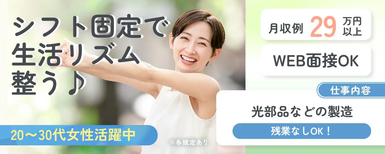 株式会社ウイルテック　シフト固定で生活リズム整う♪ 20〜30代女性活躍中 月収例29万円以上 WEB面接OK 仕事内容 光部品などの製造 残業なしOK！ ※各規定あり