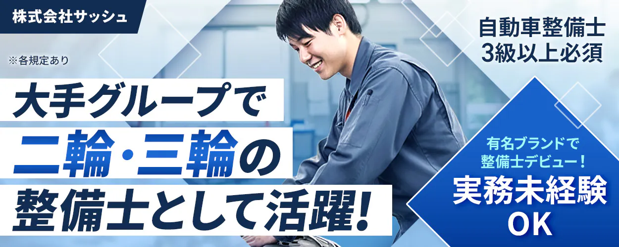 株式会社ジーライオン　株式会社サッシュ ※各規定あり 大手グループで 二輪・三輪の 整備士として活躍！ 自動車整備士 3級以上必須 有名ブランドで 整備士デビュー！ 実務未経験 OK