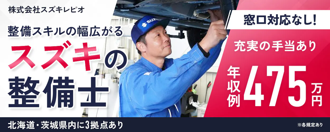 株式会社スズキレピオ 整備スキルの幅広がる スズキの整備士 北海道・茨城県内に3拠点あり 窓口対応なし！ 充実の手当あり 年収例 475万円 ※各規定あり