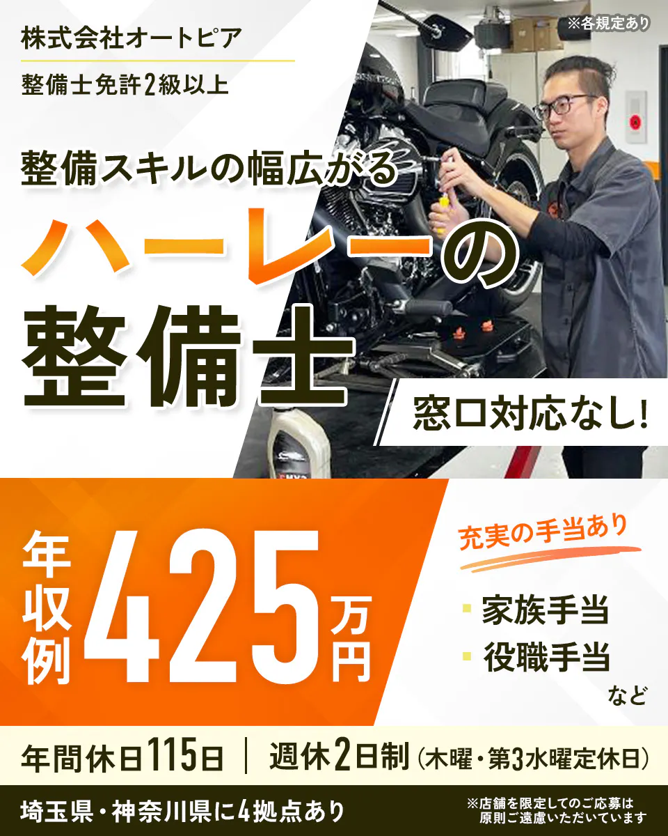 株式会社オートピア ※各規定あり 整備士免許2級以上 整備スキルの幅広がる ハーレーの整備士 窓口対応なし！ 年収例 425万円 充実の手当あり 家族手当 役職手当 など 年間休日115日 ｜ 週休2日制（木曜・第3水曜定休日） 埼玉県・神奈川県に4拠点あり ※店舗を限定してのご応募は原則ご遠慮いただいています