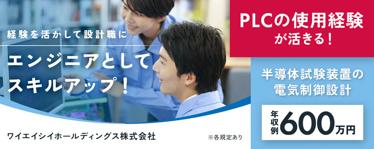 ワイエイシイホールディングス株式会社　経験を活かして設計職に
エンジニアとしてスキルアップ！　ワイエイシイホールディングス株式会社
※各規定あり　PLCの使用経験が活きる！　半導体試験装置の電気制御設計
年収例600万円