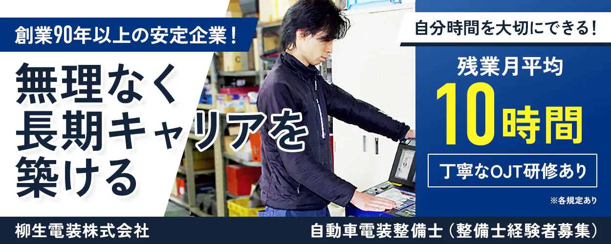 柳生電装株式会社 創業90年以上の安定企業! 自分時間を大切にできる! 無理なく長期キャリアを築ける 残業月平均 10時間 丁寧なOJT研修あり ※各規定あり 柳生電装株式会社 自動車電装整備士(整備士経験者募集)