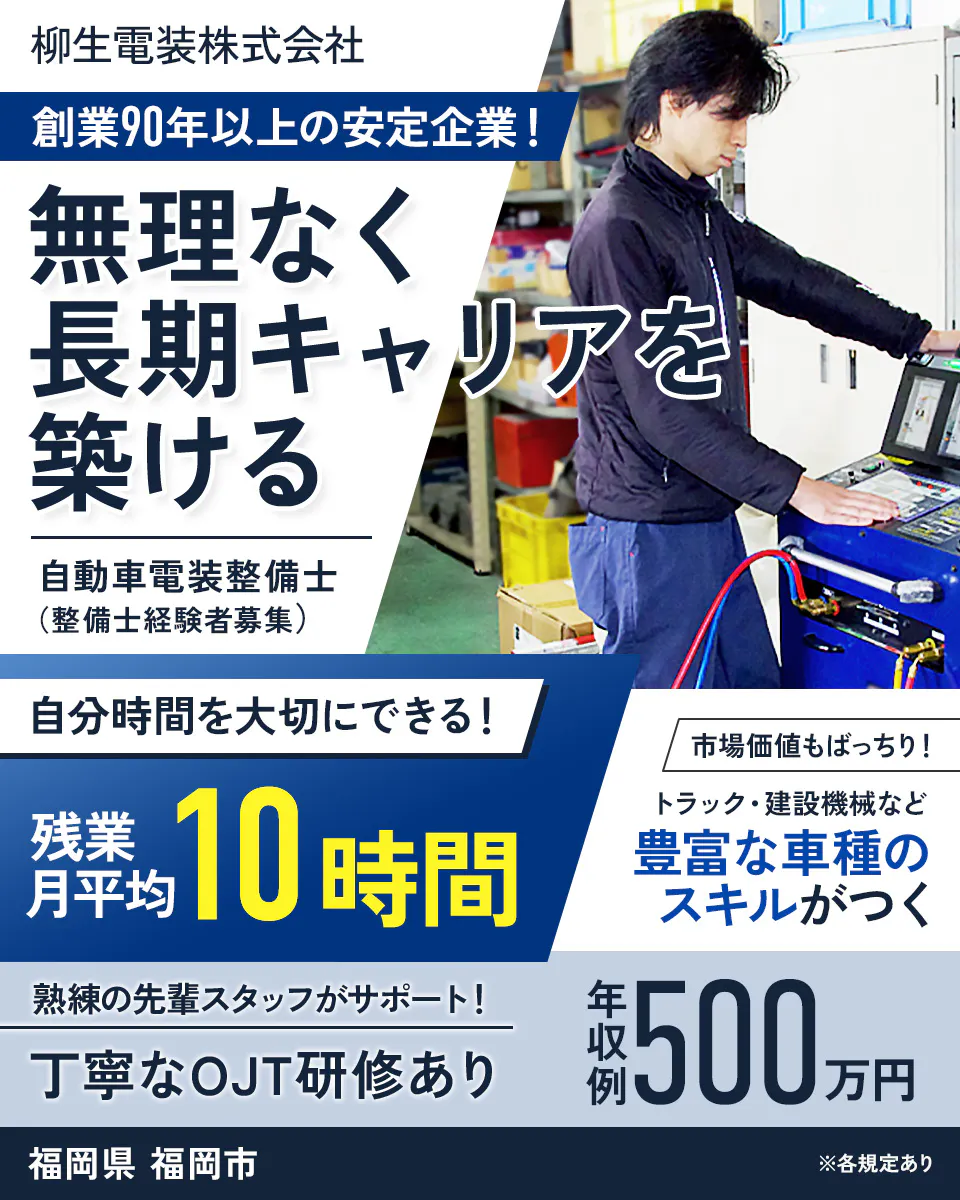 柳生電装株式会社 創業90年以上の安定企業！ 無理なく長期キャリアを築ける 自動車電装整備士（整備士経験者募集） 自分時間を大切にできる！ 残業月平均 10時間 市場価値もばっちり！ トラック・建設機械など 豊富な車種のスキルがつく 熟練の先輩スタッフがサポート！ 丁寧なOJT研修あり 年収例 500万円 福岡県 福岡市 ※各規定あり