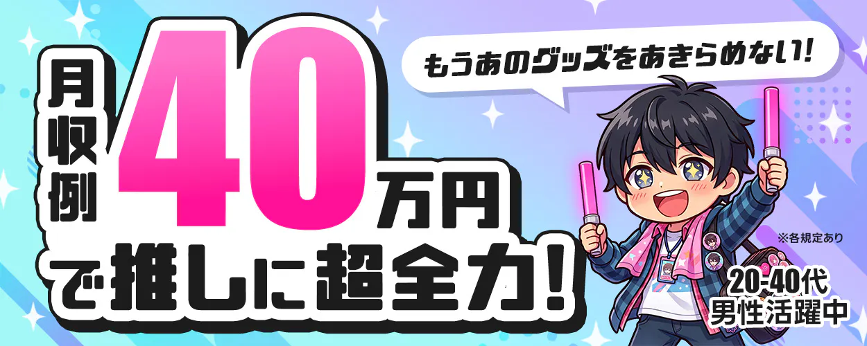 株式会社ジャパンクリエイト 月収例 40 万円 で推しに超全力！ もうあのグッズをあきらめない！ 20-40代 男性活躍中 ※各規定あり
