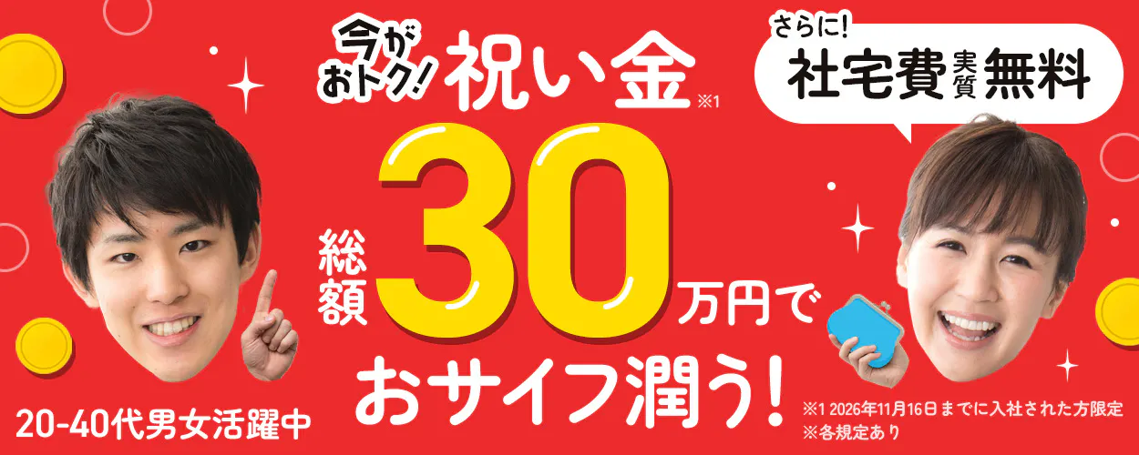 株式会社ジャパンクリエイト 　今が おトク！ 祝い金 ※1  総額 30 万円で おサイフ潤う！ 　さらに！ 社宅費 実質 無料　20-30代男女活躍中 　※1 2026年11月16日までに入社された方限定　 ※各規定あり
