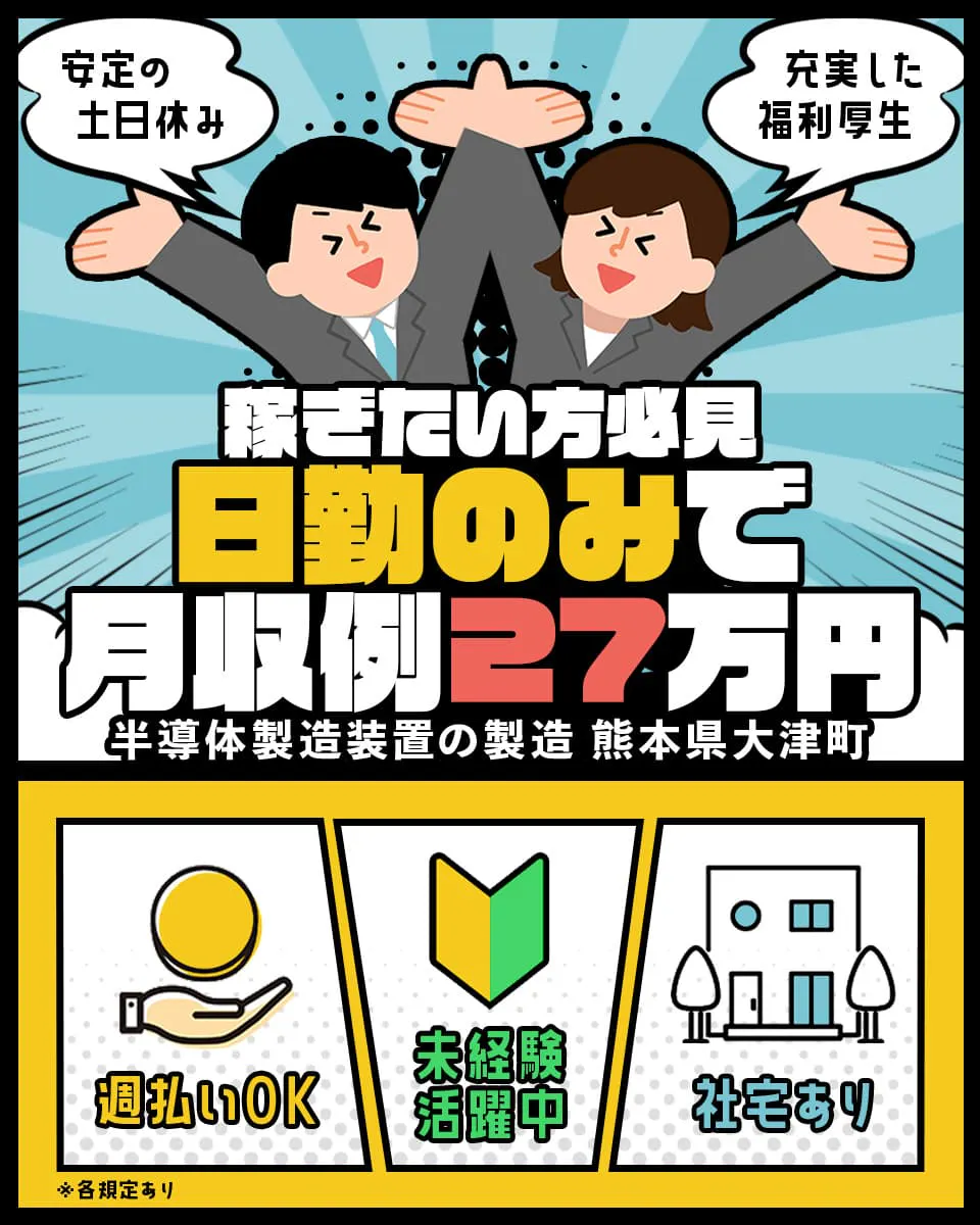 株式会社ジャパンクリエイト　稼ぎたい方必見　日勤のみで月収例27万円　安定の土日休み　充実した福利厚生　半導体製造装置の製造　熊本県大津町　週払いOK　未経験活躍中　社宅あり　※各規定あり