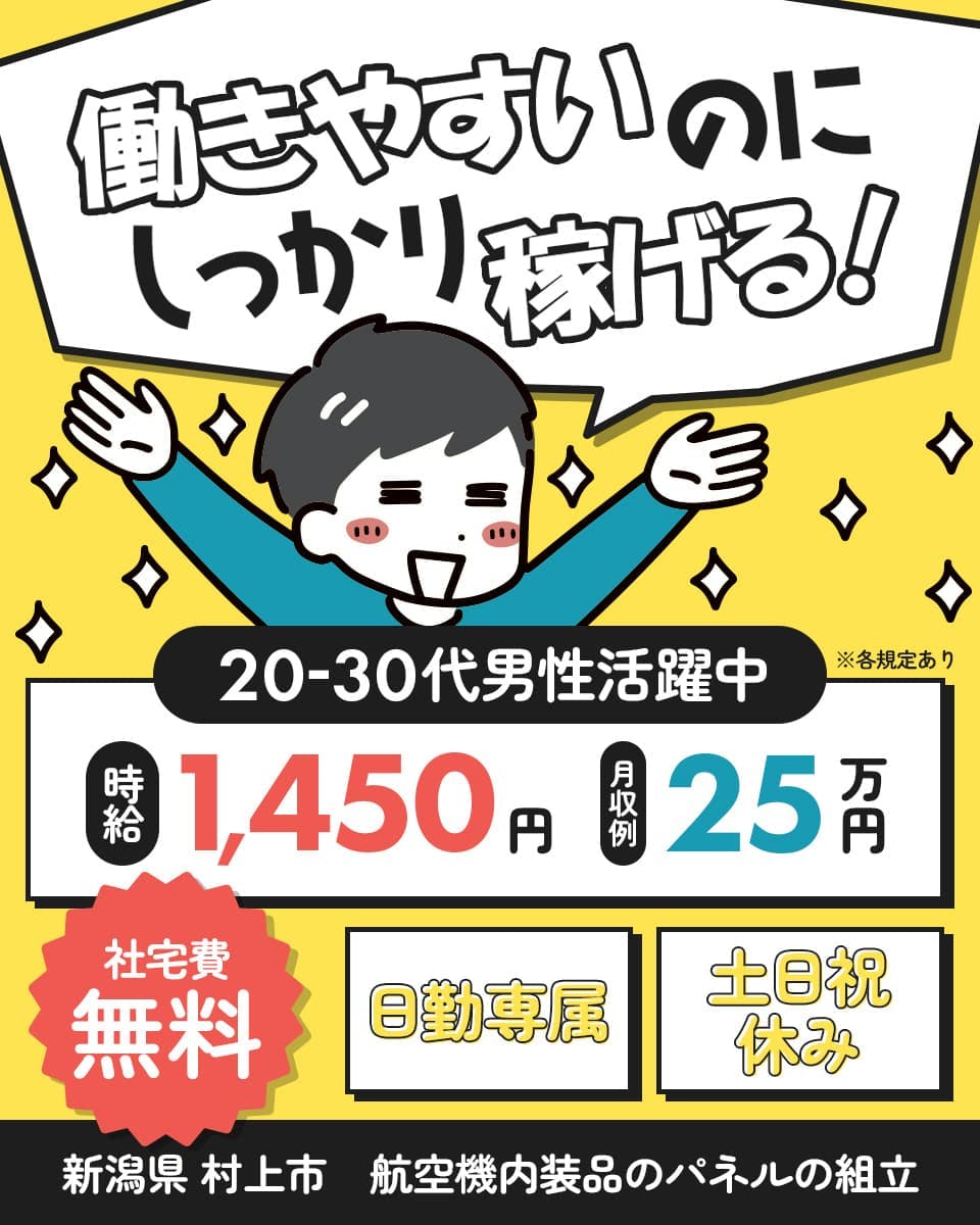 株式会社ジャパンクリエイト 働きやすいのにしっかり稼げる! 時給1,400円 月収例25万円 社宅費無料 日勤専属 土日祝休み 20-30代男性活躍中 新潟県村上市 航空機内装品のパネルの組立 ※各規定あり